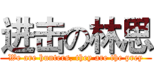 进击の林思 (We are hunters, they are the prey)