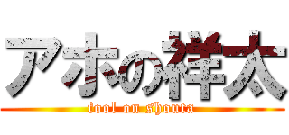 アホの祥太 (fool on shouta)