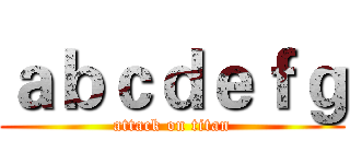 ａｂｃｄｅｆｇ (attack on titan)