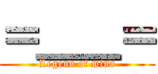 ＝＿＿＝ (Legend of wind)