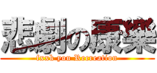 悲劇の康樂 (fxxk you Recreation)