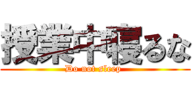 授業中寝るな (Do not sleep )