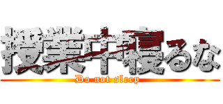 授業中寝るな (Do not sleep )