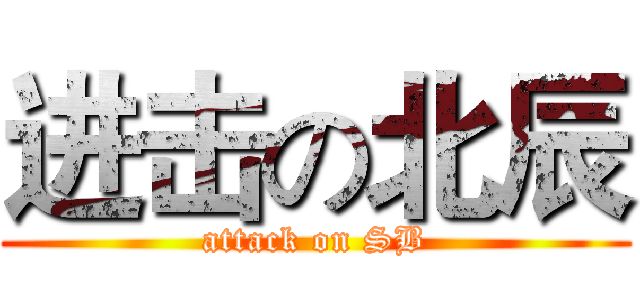 进击の北辰 (attack on SB)