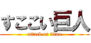 すここい巨人 (attack on titan)