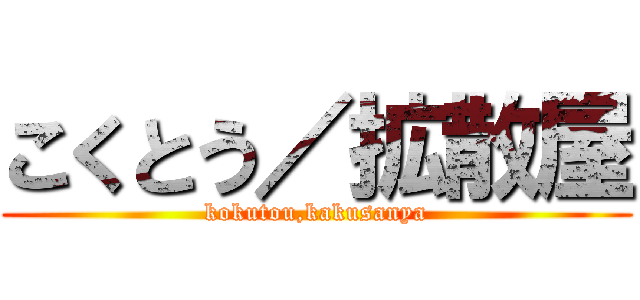 こくとう／拡散屋 (kokutou,kakusanya)
