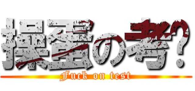 操蛋の考试 (Fuck on test)
