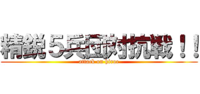 精鋭５兵団対抗戦！！ (attack on hiroe)