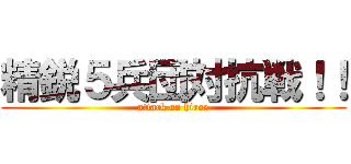 精鋭５兵団対抗戦！！ (attack on hiroe)