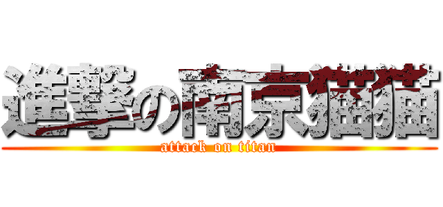 進撃の南京猫猫 (attack on titan)
