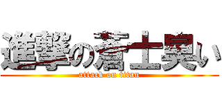 進撃の蒼士臭い (attack on titan)