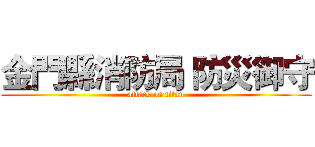 金門縣消防局 防災御守 (attack on titan)