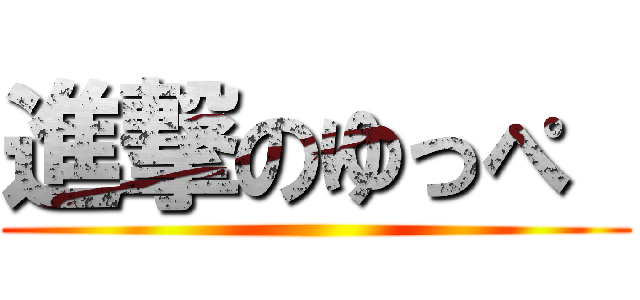 進撃のゆっぺ  ()