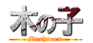 木の子 (Mushroom)