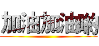 加油加油喲 ()