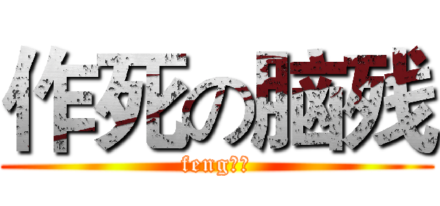 作死の脑残 (feng作贱)