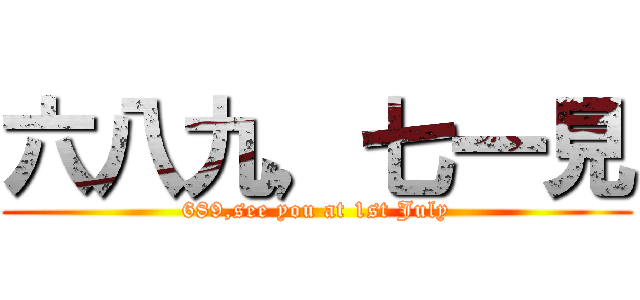 六八九，七一見 (689,see you at 1st July)