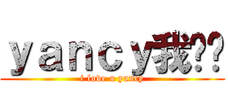 ｙａｎｃｙ我爱你 (i love u yancy)