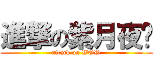 進撃の紫月夜漩 (attack on WOW)