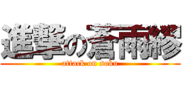 進撃の蒼雨繆 (attack on soku)