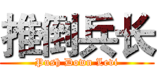推倒兵长 (Push Down Levi)
