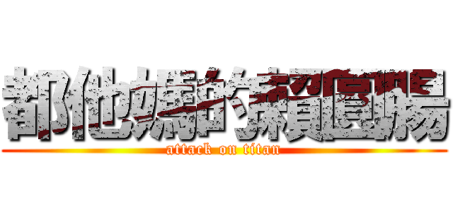 都他媽的賴圓腸 (attack on titan)