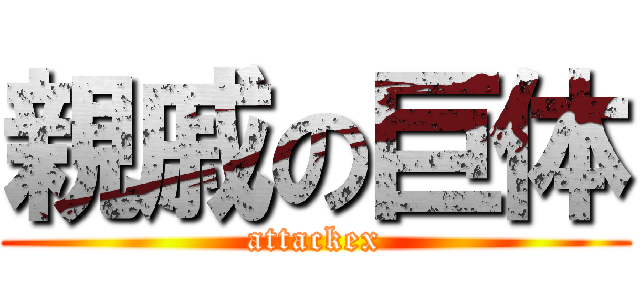 親戚の巨体 (attackex)