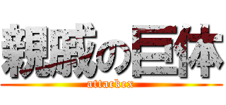 親戚の巨体 (attackex)