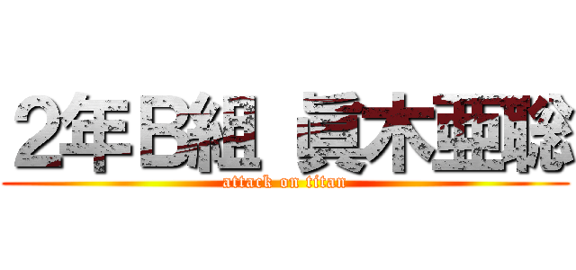 ２年Ｂ組 眞木亜聡 (attack on titan)