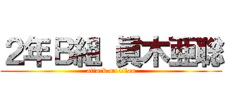 ２年Ｂ組 眞木亜聡 (attack on titan)