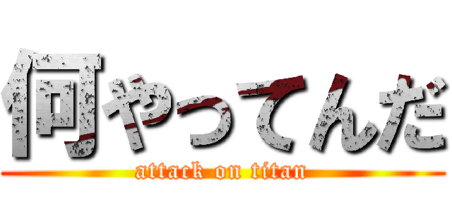 何やってんだ (attack on titan)