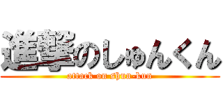 進撃のしゅんくん (attack on shun-kun)