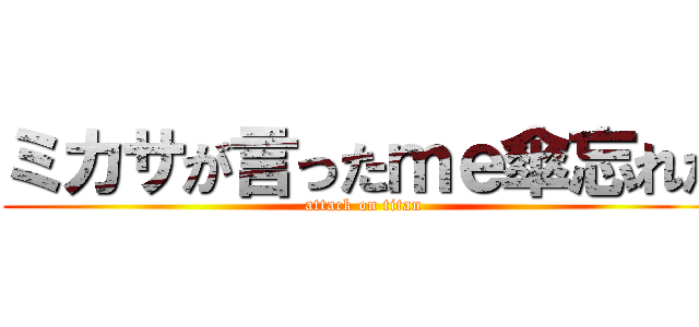 ミカサが言ったｍｅ傘忘れた (attack on titan)