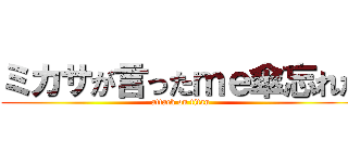 ミカサが言ったｍｅ傘忘れた (attack on titan)