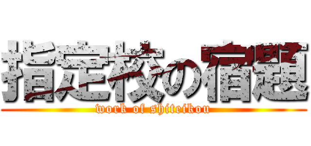 指定校の宿題 (work of shiteikou)