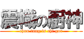 震幟の廚神 (chun tung is chi gor)
