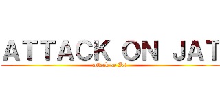 ＡＴＴＡＣＫ ＯＮ ＪＡＴ (attack on Jat)