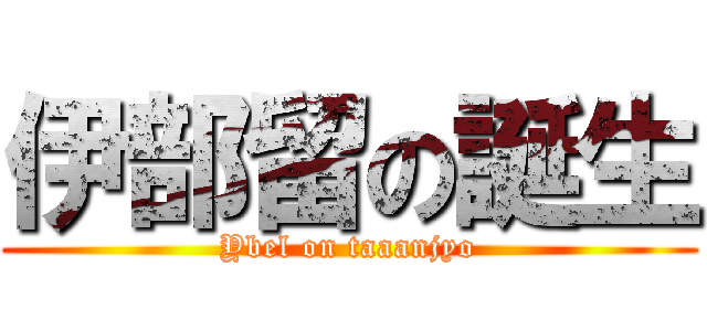 伊部留の誕生 (Ybel on taaanjyo)