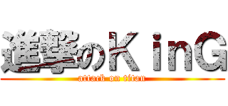 進撃のＫｉｎＧ (attack on titan)