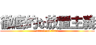 徹底的な放置主義 (attack on titan)