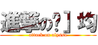 進撃の玟］均 (attack on alyssa)