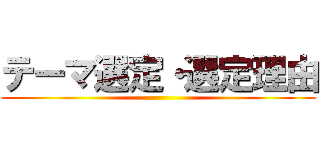 テーマ選定・選定理由 ()