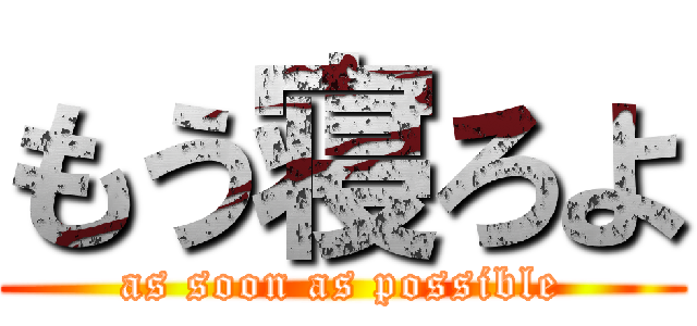 もう寝ろよ (as soon as possible)