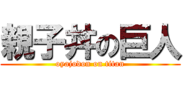 親子丼の巨人 (oyajodon on titan)