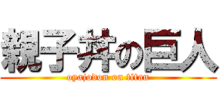 親子丼の巨人 (oyajodon on titan)