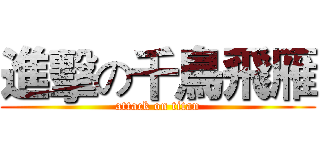 進擊の千鳥飛雁 (attack on titan)