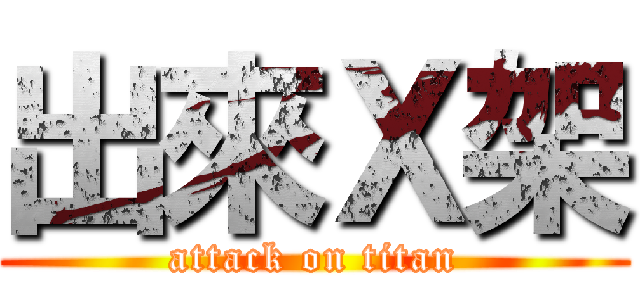 出來Ｘ架 (attack on titan)