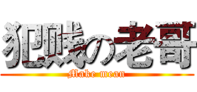 犯贱の老哥 (Make mean)