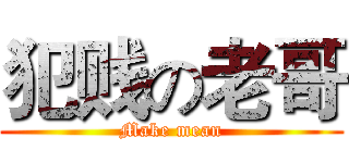犯贱の老哥 (Make mean)