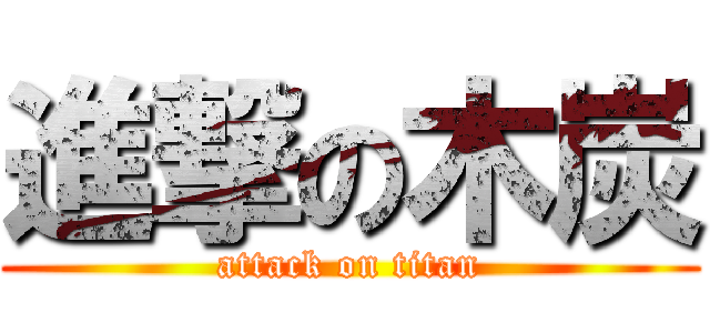進撃の木炭 (attack on titan)